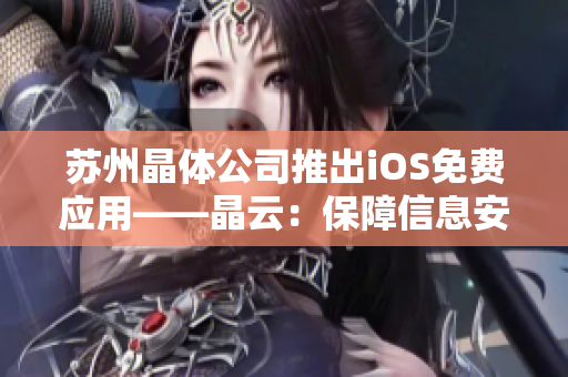 苏州晶体公司推出iOS免费应用——晶云：保障信息安全的好工具！