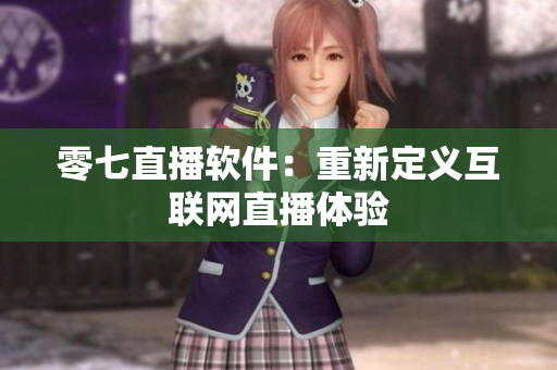 零七直播软件：重新定义互联网直播体验