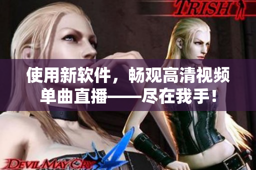 使用新软件，畅观高清视频单曲直播——尽在我手！