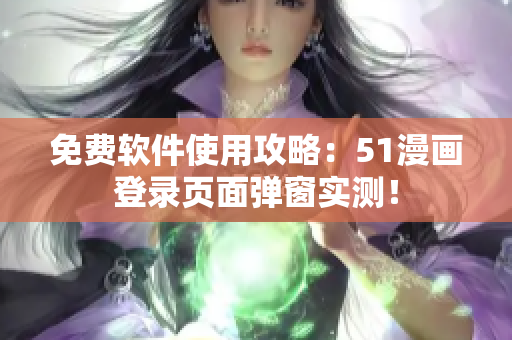 免费软件使用攻略：51漫画登录页面弹窗实测！