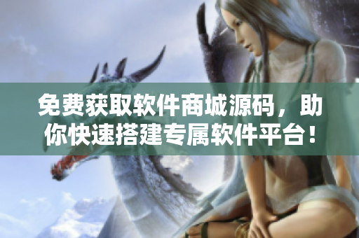 免费获取软件商城源码，助你快速搭建专属软件平台！
