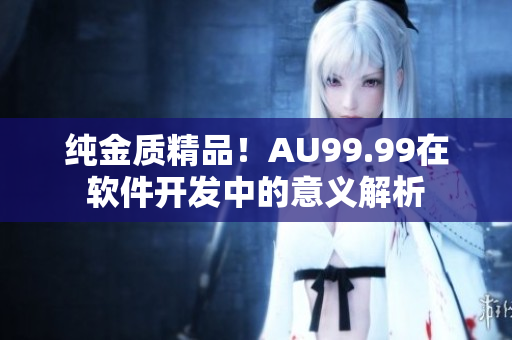纯金质精品！AU99.99在软件开发中的意义解析