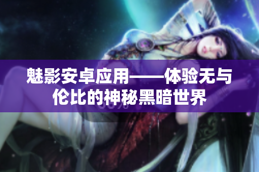 魅影安卓应用——体验无与伦比的神秘黑暗世界