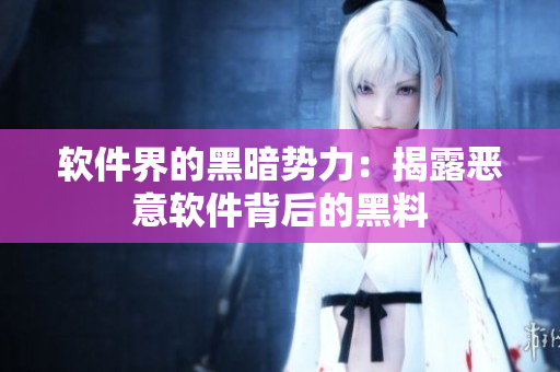 软件界的黑暗势力：揭露恶意软件背后的黑料