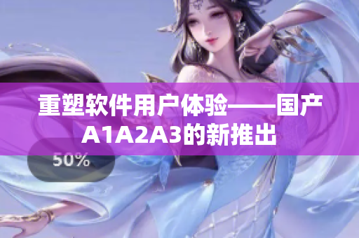 重塑软件用户体验——国产A1A2A3的新推出