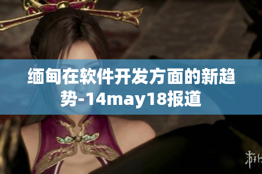 缅甸在软件开发方面的新趋势-14may18报道