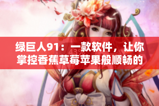 绿巨人91：一款软件，让你掌控香蕉草莓苹果般顺畅的体验