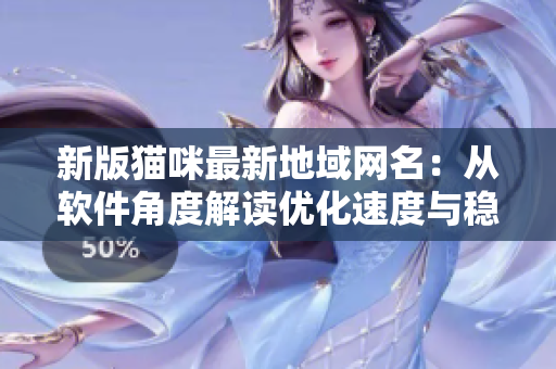 新版猫咪最新地域网名：从软件角度解读优化速度与稳定性