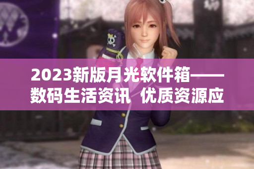 2023新版月光软件箱——数码生活资讯  优质资源应有尽有