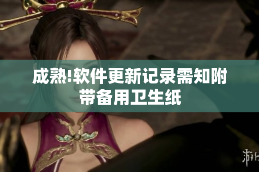 成熟!软件更新记录需知附带备用卫生纸