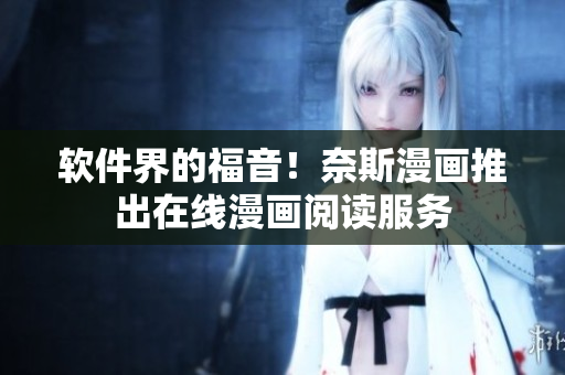 软件界的福音！奈斯漫画推出在线漫画阅读服务
