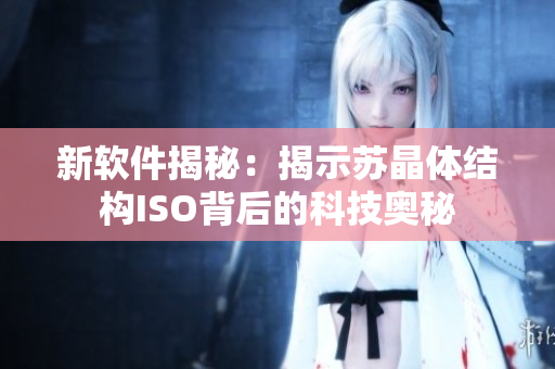 新软件揭秘：揭示苏晶体结构ISO背后的科技奥秘