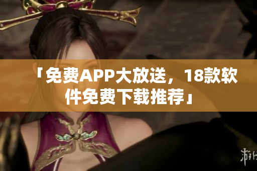 「免费APP大放送，18款软件免费下载推荐」