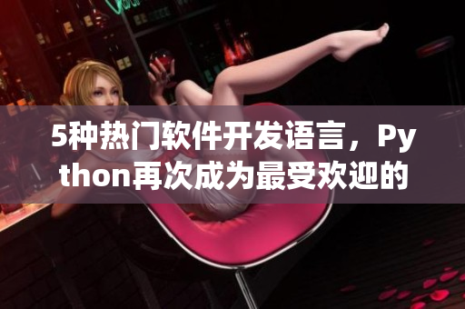 5种热门软件开发语言，Python再次成为最受欢迎的选择