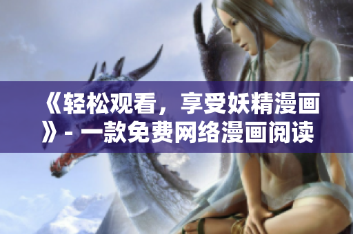 《轻松观看，享受妖精漫画》- 一款免费网络漫画阅读软件