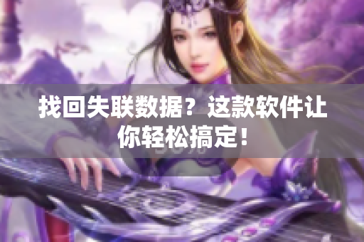 找回失联数据？这款软件让你轻松搞定！