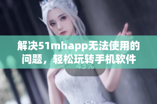 解决51mhapp无法使用的问题，轻松玩转手机软件