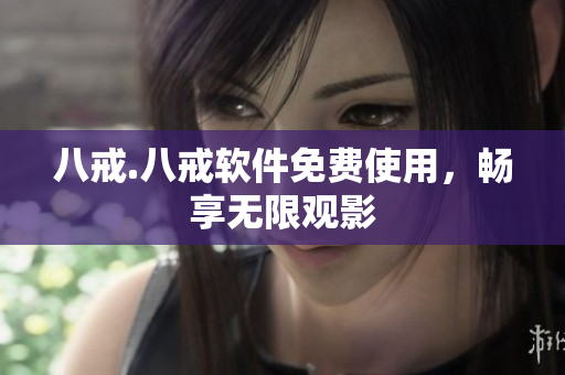 八戒.八戒软件免费使用，畅享无限观影