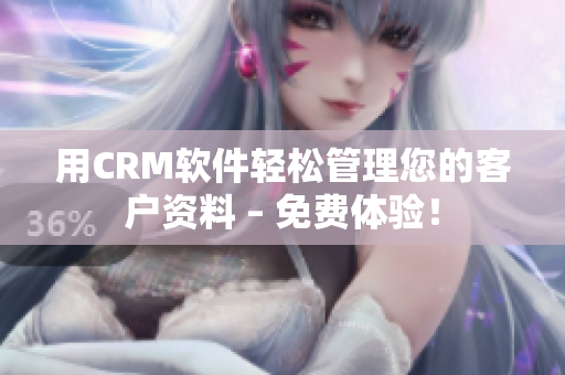 用CRM软件轻松管理您的客户资料 – 免费体验！