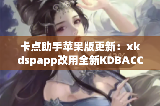 卡点助手苹果版更新：xkdspapp改用全新KDBACC版本