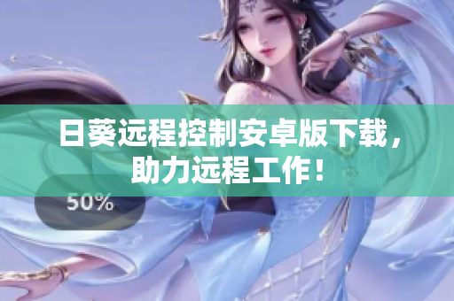 日葵远程控制安卓版下载，助力远程工作！