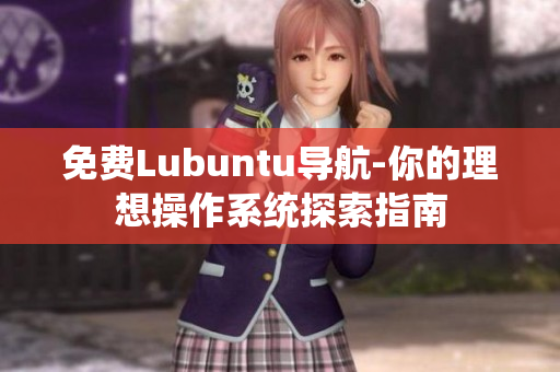 免费Lubuntu导航-你的理想操作系统探索指南