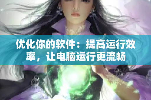 优化你的软件：提高运行效率，让电脑运行更流畅