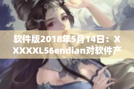 软件版2018年5月14日：XXXXXL56endian对软件产业有何影响？(1)