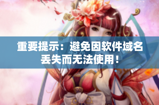 重要提示：避免因软件域名丢失而无法使用！