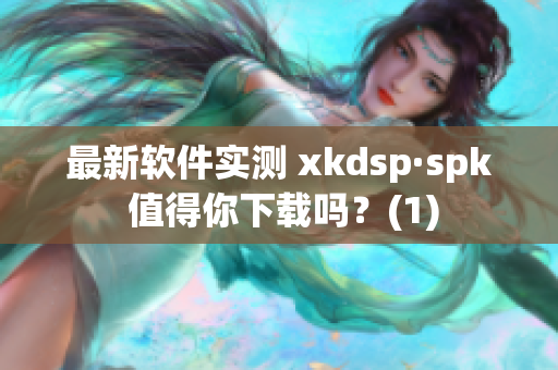 最新软件实测 xkdsp·spk 值得你下载吗？(1)