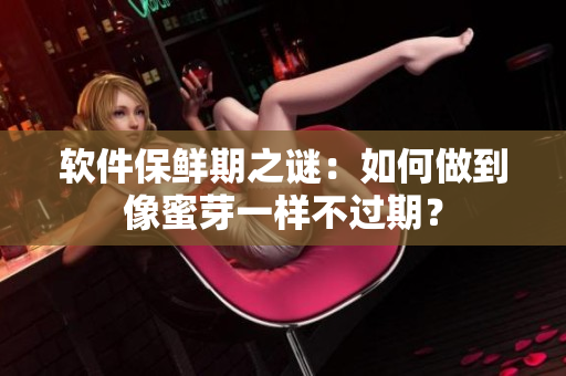 软件保鲜期之谜：如何做到像蜜芽一样不过期？