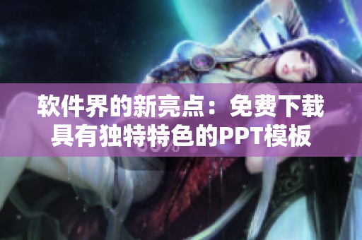 软件界的新亮点：免费下载具有独特特色的PPT模板