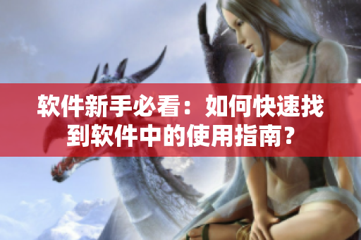 软件新手必看：如何快速找到软件中的使用指南？
