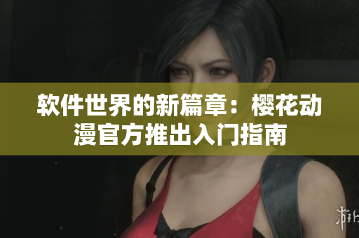 软件世界的新篇章：樱花动漫官方推出入门指南