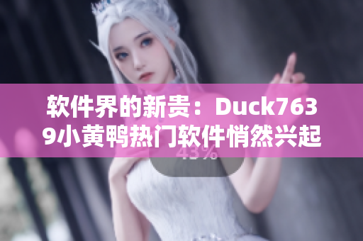 软件界的新贵：Duck7639小黄鸭热门软件悄然兴起