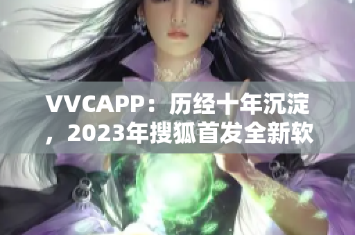 VVCAPP：历经十年沉淀，2023年搜狐首发全新软件