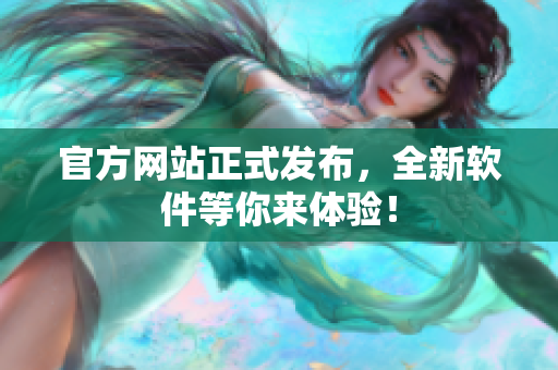 官方网站正式发布，全新软件等你来体验！