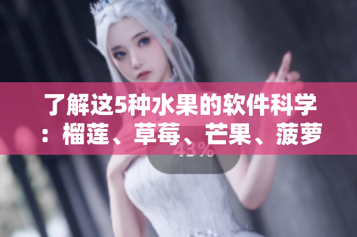 了解这5种水果的软件科学：榴莲、草莓、芒果、菠萝和香蕉