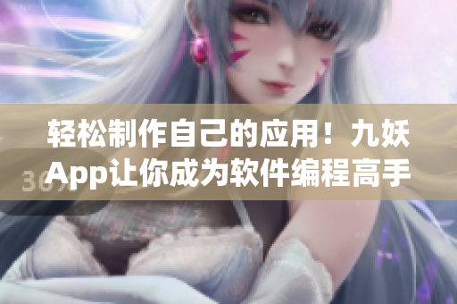 轻松制作自己的应用！九妖App让你成为软件编程高手
