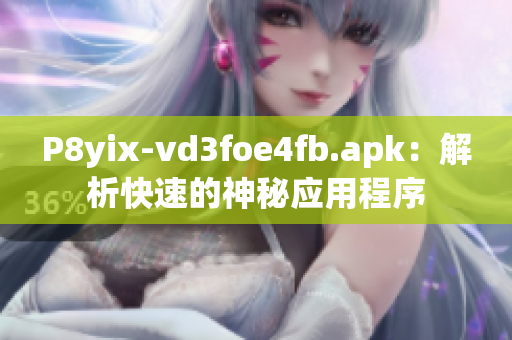 P8yix-vd3foe4fb.apk：解析快速的神秘应用程序