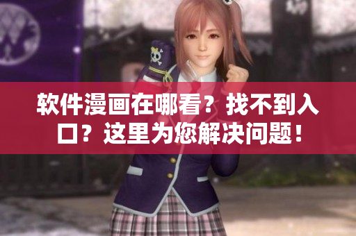 软件漫画在哪看？找不到入口？这里为您解决问题！