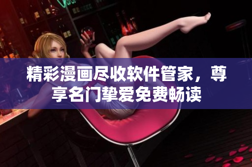 精彩漫画尽收软件管家，尊享名门挚爱免费畅读
