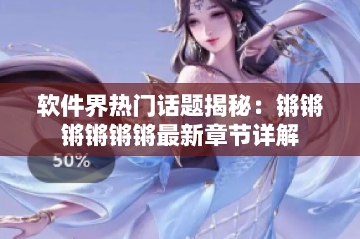 软件界热门话题揭秘：锵锵锵锵锵锵最新章节详解