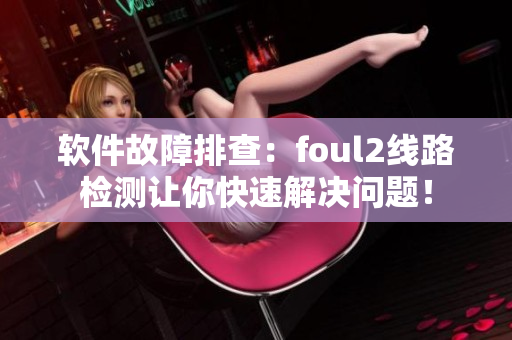 软件故障排查：foul2线路检测让你快速解决问题！