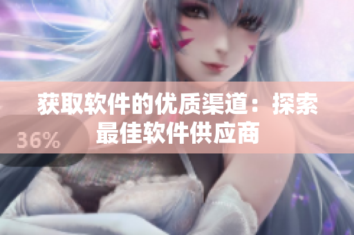 获取软件的优质渠道：探索最佳软件供应商