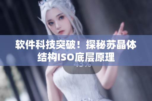 软件科技突破！探秘苏晶体结构ISO底层原理