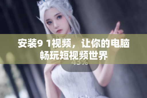 安装9 1视频，让你的电脑畅玩短视频世界