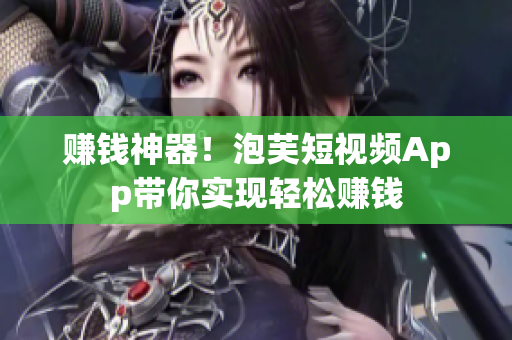 赚钱神器！泡芙短视频App带你实现轻松赚钱