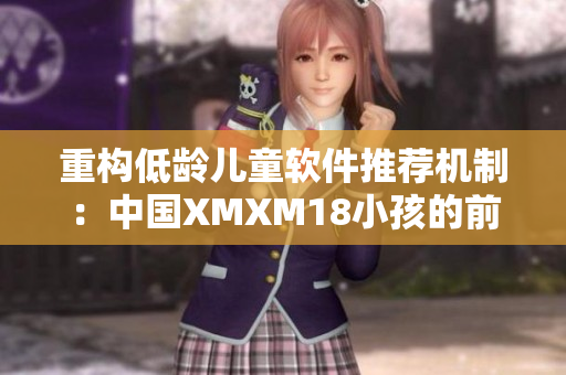 重构低龄儿童软件推荐机制：中国XMXM18小孩的前沿研究