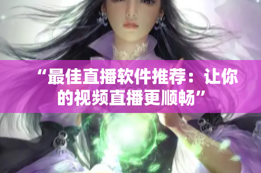 “最佳直播软件推荐：让你的视频直播更顺畅”